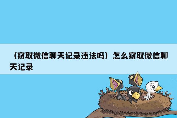 （窃取微信聊天记录违法吗）怎么窃取微信聊天记录