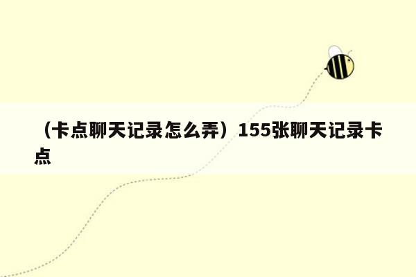 （卡点聊天记录怎么弄）155张聊天记录卡点