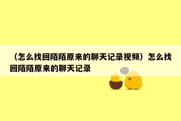 （怎么找回陌陌原来的聊天记录视频）怎么找回陌陌原来的聊天记录