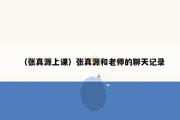 （张真源上课）张真源和老师的聊天记录