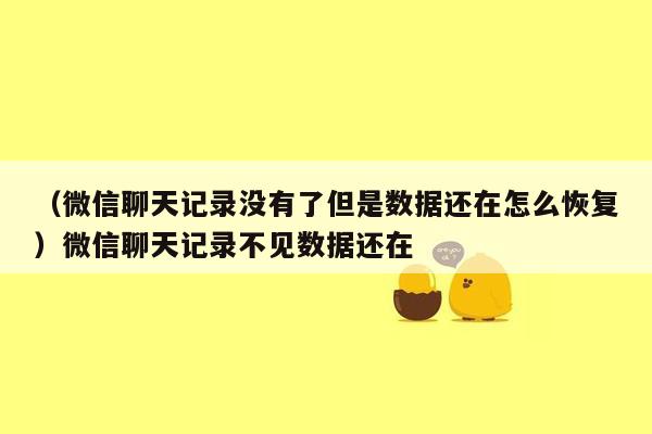 （微信聊天记录没有了但是数据还在怎么恢复）微信聊天记录不见数据还在