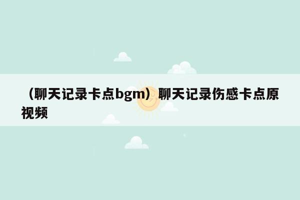 （聊天记录卡点bgm）聊天记录伤感卡点原视频