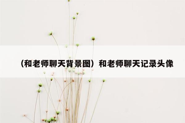 （和老师聊天背景图）和老师聊天记录头像