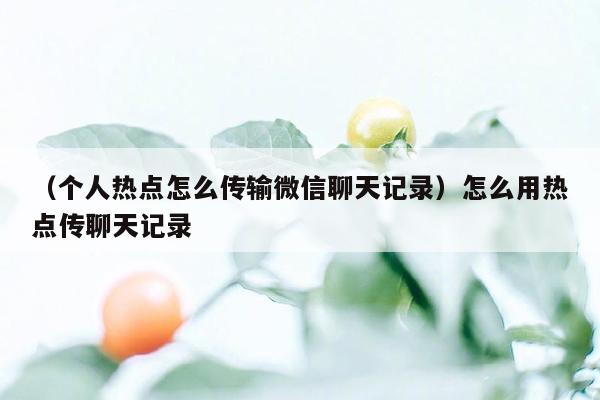 （个人热点怎么传输微信聊天记录）怎么用热点传聊天记录