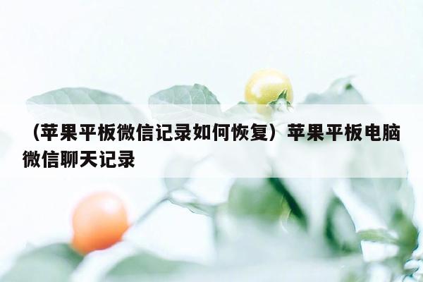 （苹果平板微信记录如何恢复）苹果平板电脑微信聊天记录