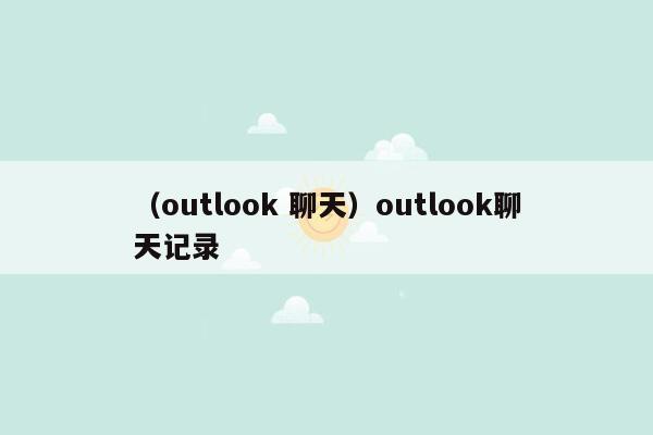 （outlook 聊天）outlook聊天记录