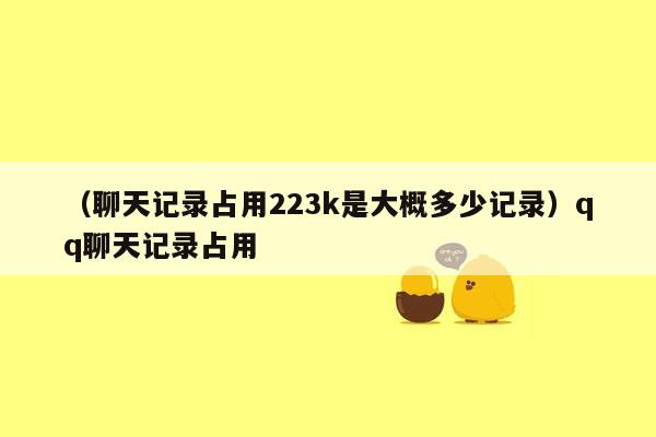 （聊天记录占用223k是大概多少记录）qq聊天记录占用