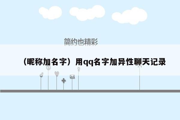 （昵称加名字）用qq名字加异性聊天记录