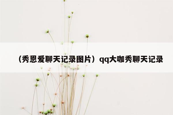 （秀恩爱聊天记录图片）qq大咖秀聊天记录