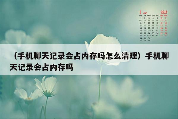 （手机聊天记录会占内存吗怎么清理）手机聊天记录会占内存吗