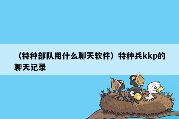 （特种部队用什么聊天软件）特种兵kkp的聊天记录