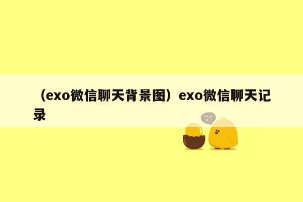 （exo微信聊天背景图）exo微信聊天记录