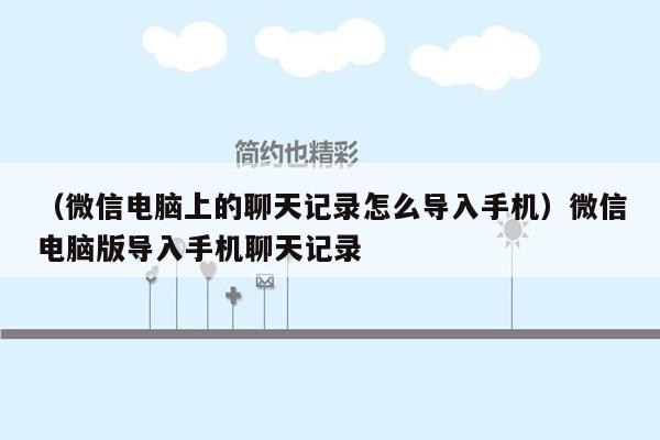 （微信电脑上的聊天记录怎么导入手机）微信电脑版导入手机聊天记录