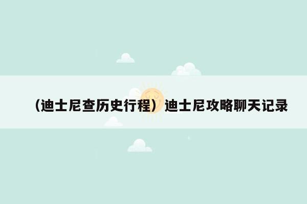 （迪士尼查历史行程）迪士尼攻略聊天记录