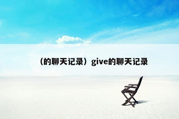 （的聊天记录）give的聊天记录