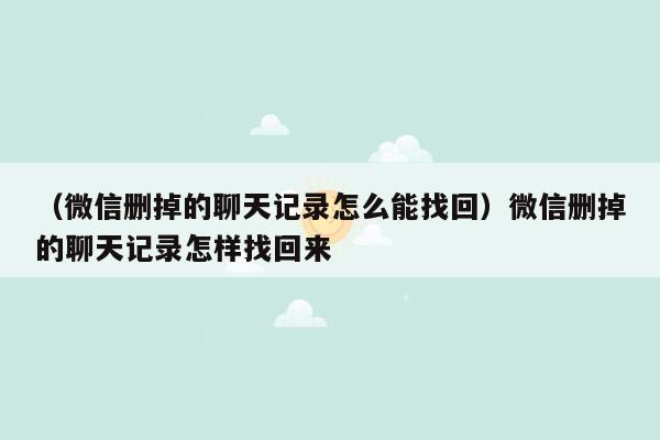 （微信删掉的聊天记录怎么能找回）微信删掉的聊天记录怎样找回来