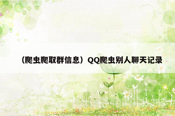 （爬虫爬取群信息）QQ爬虫别人聊天记录