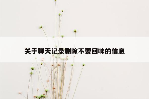 关于聊天记录删除不要回味的信息