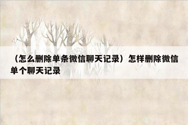 （怎么删除单条微信聊天记录）怎样删除微信单个聊天记录