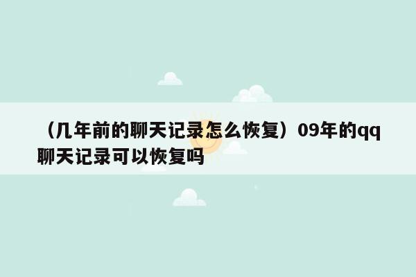 （几年前的聊天记录怎么恢复）09年的qq聊天记录可以恢复吗