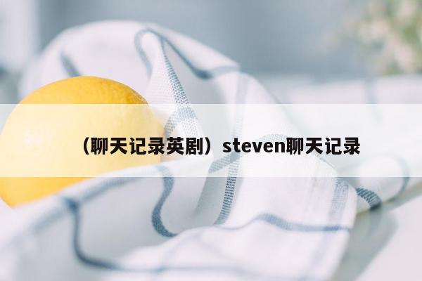 （聊天记录英剧）steven聊天记录