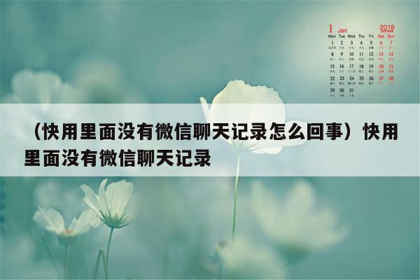 （快用里面没有微信聊天记录怎么回事）快用里面没有微信聊天记录