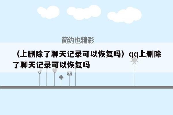 （上删除了聊天记录可以恢复吗）qq上删除了聊天记录可以恢复吗