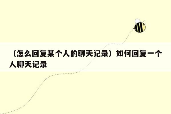 （怎么回复某个人的聊天记录）如何回复一个人聊天记录