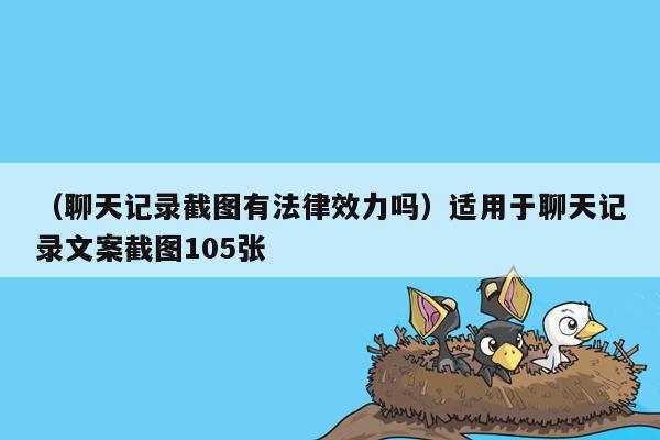 （聊天记录截图有法律效力吗）适用于聊天记录文案截图105张