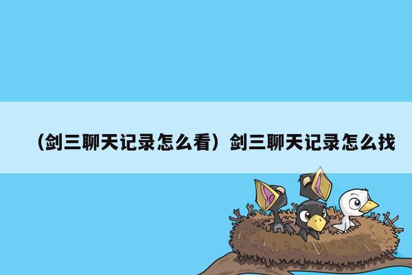 （剑三聊天记录怎么看）剑三聊天记录怎么找