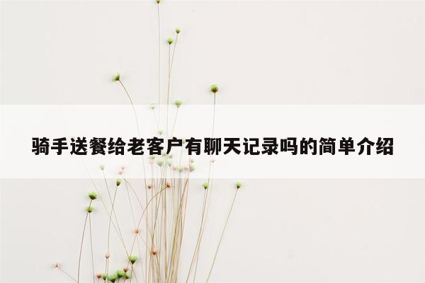 骑手送餐给老客户有聊天记录吗的简单介绍