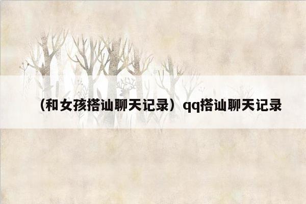 （和女孩搭讪聊天记录）qq搭讪聊天记录