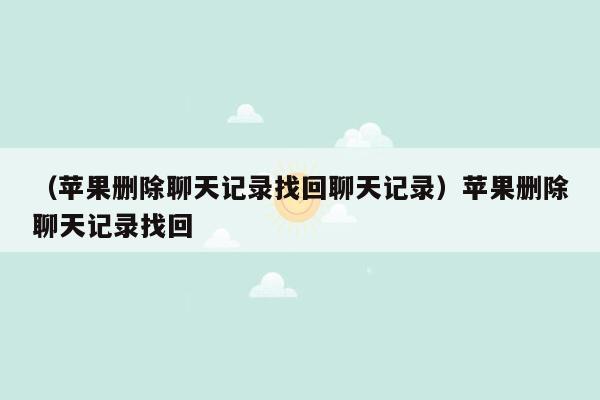 （苹果删除聊天记录找回聊天记录）苹果删除聊天记录找回