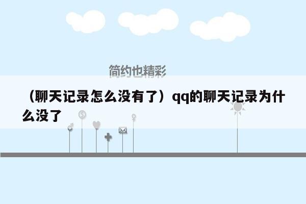 （聊天记录怎么没有了）qq的聊天记录为什么没了