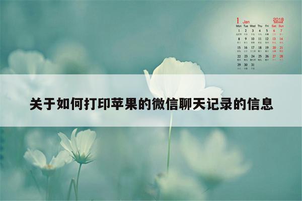 关于如何打印苹果的微信聊天记录的信息