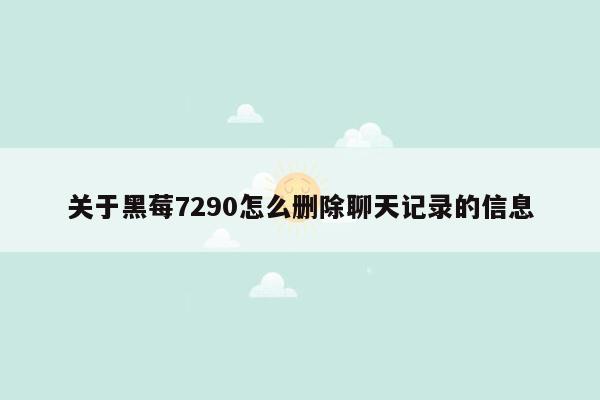 关于黑莓7290怎么删除聊天记录的信息