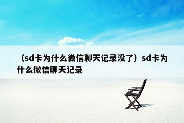 （sd卡为什么微信聊天记录没了）sd卡为什么微信聊天记录