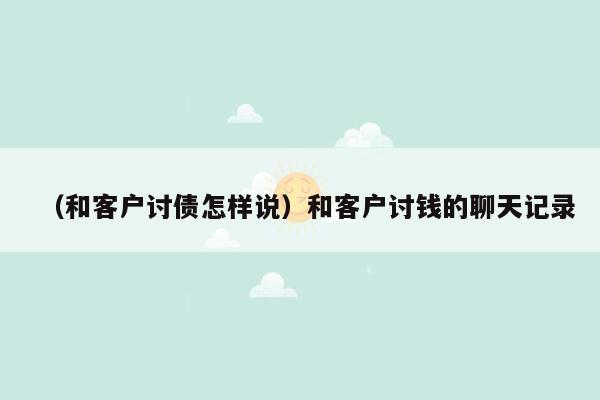 （和客户讨债怎样说）和客户讨钱的聊天记录