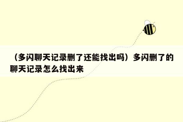 （多闪聊天记录删了还能找出吗）多闪删了的聊天记录怎么找出来