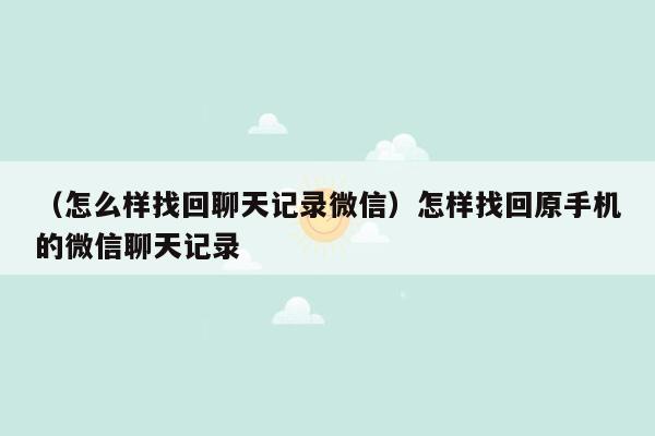 （怎么样找回聊天记录微信）怎样找回原手机的微信聊天记录