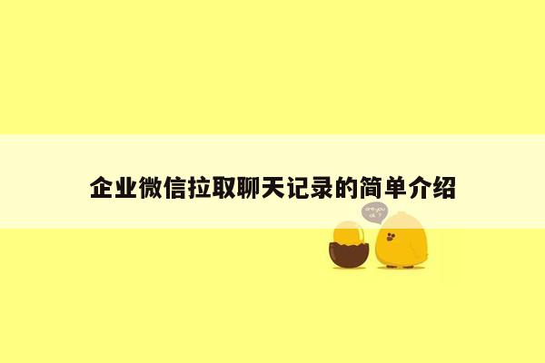 企业微信拉取聊天记录的简单介绍