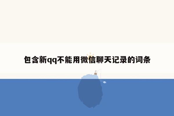 包含新qq不能用微信聊天记录的词条