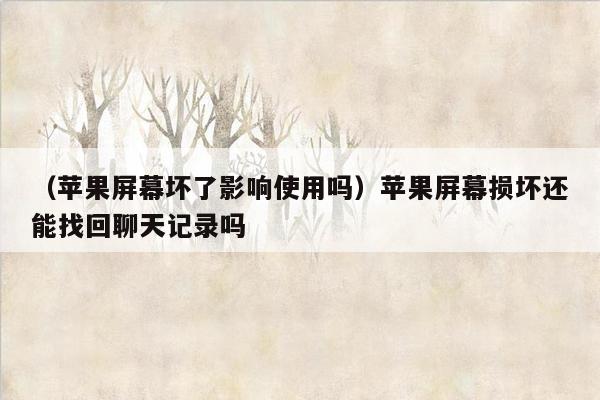 （苹果屏幕坏了影响使用吗）苹果屏幕损坏还能找回聊天记录吗