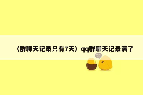 （群聊天记录只有7天）qq群聊天记录满了