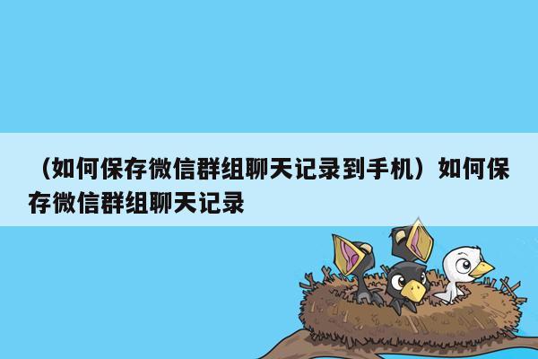 （如何保存微信群组聊天记录到手机）如何保存微信群组聊天记录