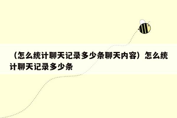 （怎么统计聊天记录多少条聊天内容）怎么统计聊天记录多少条