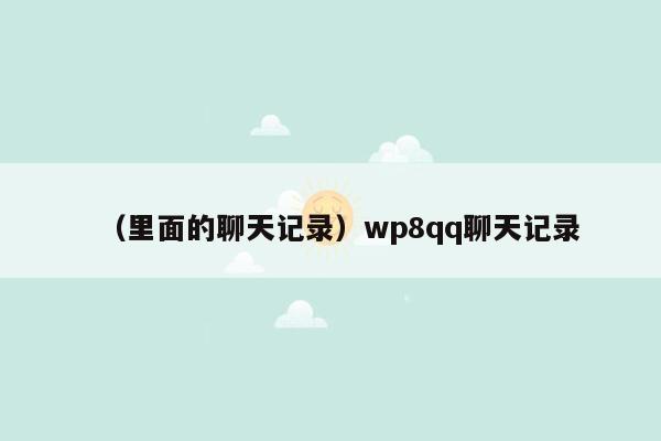 （里面的聊天记录）wp8qq聊天记录