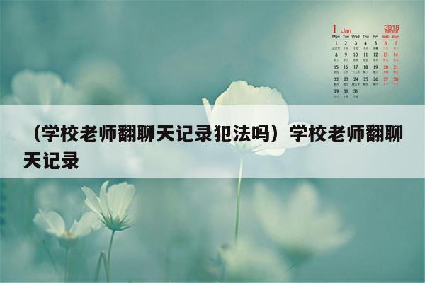 （学校老师翻聊天记录犯法吗）学校老师翻聊天记录