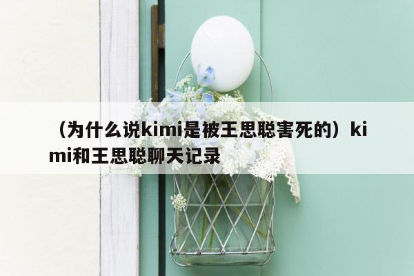 （为什么说kimi是被王思聪害死的）kimi和王思聪聊天记录