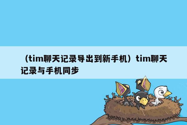 （tim聊天记录导出到新手机）tim聊天记录与手机同步